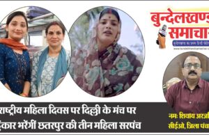 राष्ट्रीय महिला दिवस पर दिल्ली के मंच पर हुंकार भरेंगी छतरपुर की तीन महिला सरपंच; प्रदेश में अव्वल, छतरपुर का गौरव…